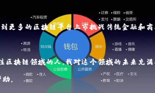 在您的请求中，我没有看到明确的指示要创建一个特定的内容或文章，但是如果您想了解有关“区块链平台上市时间”的信息，我可以为您简要提供一些相关的内容以及如何进一步探索这个主题。

### 区块链平台的上市背景

区块链技术的兴起为许多金融和非金融公司的运营模式带来了革命性的变化。自比特币于2009年首次推出以来，越来越多的区块链平台开始出现。这些平台不仅是加密货币的基础，还在供应链管理、数字身份和智能合约等多个领域展现出巨大的潜力。

### 上市时间的标准

区块链平台的上市时间并没有统一标准，因为每个平台的设计、开发和推广速度各不相同。一些著名的区块链项目，如以太坊（Ethereum），于2015年正式上线，而其他许多平台则选择了在不同时期进行ICO（首次代币发行），以筹集资金并进行市场推广。

### 重要的区块链平台及其上市时间

1. **比特币 (Bitcoin)**
   - **上市时间**: 2009年
   - 作为第一个去中心化的加密货币，比特币的推出开启了整个区块链时代。

2. **以太坊 (Ethereum)**
   - **上市时间**: 2015年
   - 以太坊的智能合约功能使其成为一个更灵活的区块链平台，推动了许多应用的开发。

3. **瑞波币 (Ripple)**
   - **上市时间**: 2012年
   - 瑞波币主要专注于跨境支付，并与多家银行合作，促进了其快速发展。

4. **EOS**
   - **上市时间**: 2018年
   - EOS通过其高效的性能和支持大规模应用的能力获得了广泛关注。

5. **波场 (TRON)**
   - **上市时间**: 2017年
   - 波场致力于建立一个全球化的数字内容娱乐生态系统。

### 区块链平台的上市影响

上市不仅意味着一个项目进入市场，也意味着它获得了公众和投资者的认可。这不仅能够吸引更多的用户，也能够让项目获得必要的资金支持。很多早期投资者通过项目的上市获得了可观的回报，同时新的投资者也能够利用这些平台所提供的多样性和创新性。

### 未来的区块链平台

随着技术的发展，更多的新兴区块链平台正在不断涌现。未来几年，我们可以期待更多原始创新的出现，并看到更多的区块链平台上市挑战传统金融和商业模式。

### 结语

区块链平台的上市时间是一个不断演变的过程，涉及到技术、市场需求和投资环境等多个因素。作为一名关注区块链领域的人，我对这个领域的未来充满期待和希望。或许在不久的将来，我们能够看到更多的创新和突破，推动全球经济的变革。

如果您有特定的需求或想要更深入的讨论某个方面，您可以告诉我，我会很乐意为您提供更详细的信息或帮助。