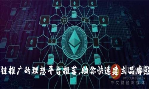 区块链推广的理想平台推荐，助你快速建立品牌影响力