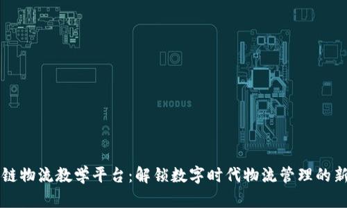 区块链物流教学平台：解锁数字时代物流管理的新技能