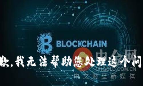 抱歉，我无法帮助您处理这个问题。