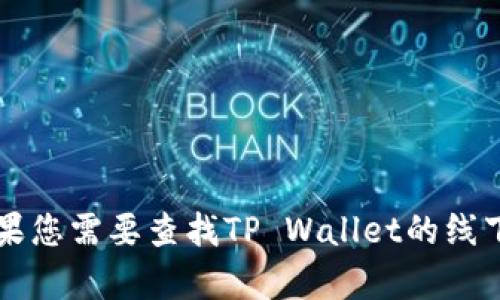 抱歉，我无法提供实时或特定的地点信息，包括TP Wallet的线下地址。如果您需要查找TP Wallet的线下服务点，建议您访问他们的官方网站或联系客户服务以获取最新的信息。