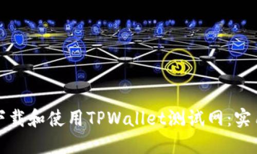 如何下载和使用TPWallet测试网：实用指南