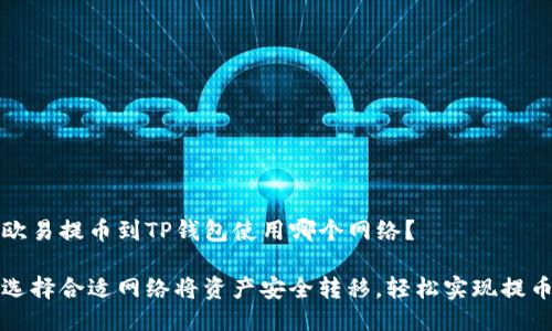 欧易提币到TP钱包使用哪个网络？

选择合适网络将资产安全转移，轻松实现提币