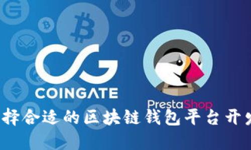 如何选择合适的区块链钱包平台开发服务？