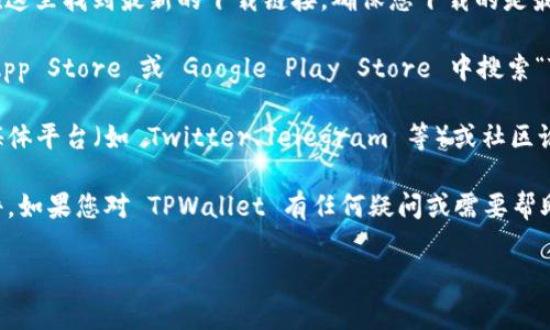 TPWallet 是一个数字资产钱包，用户可以在官方渠道下载和使用。通常，下载 TPWallet 的步骤如下：

1. **官方网站**：访问 TPWallet 的官方网站，通常可以在这里找到最新的下载链接，确保您下载的是最新版本，避免使用非官方渠道下载的应用。

2. **应用商店**：如果您使用的是手机，您可以在 Apple App Store 或 Google Play Store 中搜索“TPWallet”。这样可以确保您下载的是经过审核的官方应用。

3. **社交媒体和社区**：TPWallet 可能会在他们的社交媒体平台（如 Twitter、Telegram 等）或社区论坛（如 Reddit）上发布下载链接和相关信息。

请确保从官方的渠道下载软件，以防止安全风险和恶意软件。如果您对 TPWallet 有任何疑问或需要帮助，建议查阅官方的帮助文档或联系客服。

如果还有其他问题，欢迎继续询问！