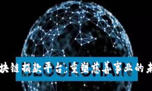 区块链捐款平台：重塑慈善事业的未来