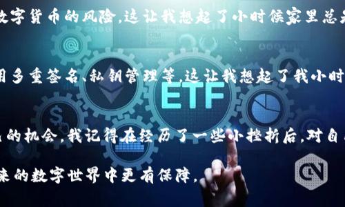 在讨论如何追回被盗的TP Wallet（TP钱包）中的资产时，我们必须首先承认，数字货币的复杂性和不可逆转性使得这类问题的解决往往非常困难。以下是关于如何应对TP钱包被盗和可能的追回措施的一些建议和观点。

1. 立即冷静处理
当你发现TP钱包被盗时，第一步是保持冷静。我记得小时候，也曾因为一些小失误而感到无比焦虑，比如丢失了朋友借给我的玩具。此时，情绪的波动只会让情况更糟。给自己一些时间来整理思路，尽量不做出冲动的决定。

2. 立即更改密码和安全设置
确保立即更改你的TP钱包密码和相关账户的密码。若你的钱包与其他平台（如交易所）关联，务必也更改这些账户的密码。有的用户在使用TP钱包的同时，往往会忽略其他账户的安全性。增加双重认证能有效降低未来被盗的风险。这让我到我小时候上学时，老师总是教导我们要在上学之前确认书包的门是否拉好，以避免丢失物品。

3. 联系TP钱包的官方支持
尽快联系TP钱包的官方客服，询问他们是否有追回被盗资产的可能性。虽然在数字货币的世界中“不可逆转”是一个固有的特性，但一些钱包和交易平台可能会采取措施追踪可疑交易的来源。有一次我和朋友在互联网上购物时遇到欺诈，我们及时联系了卖家和平台，虽然没有完全追回损失，但知道有一个官方渠道是非常安慰的。

4. 检查交易记录
访问你的TP钱包，查看最近的交易记录，记录下被盗的资产的具体转移情况。确保了解每一个交易的细节。这让我想起小的时候玩换卡片的经历。我总是会记下哪些卡片被换走了，只有这样才能清楚找回我的东西。在区块链上，每一笔交易都公开透明，虽然不能保证能追回，但至少我们能知道发生了什么。

5. 尝试追溯交易
如果你对区块链技术有所了解，可以通过区块链浏览器查看被盗资产的转移路径。虽然这并不会直接帮助你追回资产，但它能帮助你更清楚地了解自己的损失，并在报警时提供必要的证据。这让我想到了我玩拼图时，每次拼不出来的时候，我会先从边缘拼起，慢慢找到规律。在追踪被盗资产的过程中，找到线索就像拼图一样，得耐心。

6. 报告警方
如果被盗金额较大，可以考虑向警方报案，虽说大多数情况下，警方对网络犯罪的处理能力有限，但这依然是一个合法的步骤。他们可能会要求提供所有的交易记录和你采取的措施。我曾经也因为误打电话形成了诬告，之后意识到有时候需要通过官方途径来解决问题，这样事情才会得到有效处理。

7. 参与社区讨论
加入与TP钱包相关的社区论坛，像Reddit或Telegram，在这些平台上分享你的经历，并倾听他人的建议和经历。有时，一个小小的提示或经验分享可能会给你带来意想不到的帮助。回想起我上大学时，常常参加学习小组，大家的讨论总能让我们从不同的角度理解问题。这种互助也是非常宝贵的。

8. 增强未来的安全性
无论此次追回的结果如何，最重要的是在未来增强自己的安全意识。定期检查钱包的安全设置、使用硬件钱包以及参与教育活动以更好地理解数字货币的风险。这让我想起了小时候家里总是要定期检查电器设备，确保使用安全。只有做好充分的准备，才能更好地保护自己的资产。

9. 学习相关知识
在经历被盗之后，建议你进一步学习与数字货币安全相关的知识。网络上有很多资源可以帮助你理解如何更好地保护自己的数字资产，比如利用多重签名、私钥管理等。这让我想起了我小时候看书的经历，那时我总是对知识充满好奇。掌握更多的知识总能让我在未来的日子里更加从容不迫。

10. 拥有平和的心态
最后，我想强调的是，在面对被盗这样的事情时，心态的调整同样重要。虽然资产的损失可能让你感到失落，但要认识到每一次经验都是提升自己的机会。我记得在经历了一些小挫折后，对自己说：“这只是另一个学习的机会。”内心的平和可以帮助我们更好地前行。

通过上述措施，面对TP钱包被盗的问题，我们能够理智地应对，积极寻找解决方案。同时，不断提升自己的安全意识和知识水平，将会使我们在未来的数字世界中更有保障。