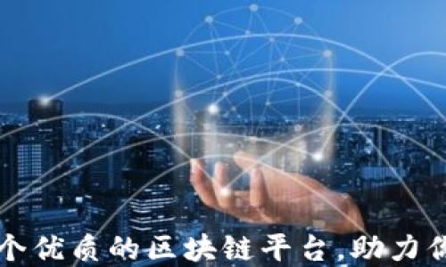 
如何选择一个优质的区块链平台，助力你的数字未来