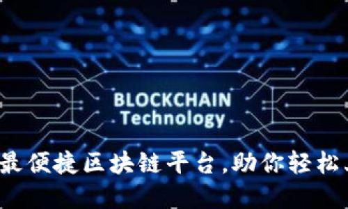 选择最便捷区块链平台，助你轻松上手！