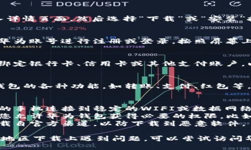 要下载华为钱包软件，您可以按照以下步骤操作：

### 1. 确认手机型号和系统版本
首先，请确保您的手机为华为品牌，并且系统版本为EMUI 5.0或更高，因为华为钱包在这些版本的系统上能够正常运行。

### 2. 打开应用商店
在您的华为手机上，找到并打开“华为应用市场”或“应用商店”。

### 3. 搜索华为钱包
在应用市场的搜索框中输入“华为钱包”，点击搜索按钮。

### 4. 下载并安装
在搜索结果中找到“华为钱包”应用，点击进入详情页面，然后选择“下载”或“安装”按钮，等待下载完成后，应用会自动安装。

### 5. 注册和登录
安装完成后，打开华为钱包应用，您需要使用华为账号进行注册或登录。按照屏幕上的指示完成相关步骤，以便开始使用该应用。

### 6. 设置支付方式
登录后，您可以根据指引设置支付方式，例如绑定银行卡、信用卡或其他支付账户，以便进行线上线下支付。

### 7. 开始使用
完成以上步骤之后，您就可以开始使用华为钱包的各种功能，如转账、支付、红包等。

### 提示
- **确保网络稳定**：在下载过程中，确保您的手机连接到稳定的WIFI或数据网络。
- **查看权限设置**：在首次使用时，请确认您允许华为钱包获得必要的权限，比如位置、通知等，以保证其正常功能。
- **安全性**：对于任何金融类应用，确保下载自官方渠道，以防下载到恶意软件。

如果您在下载某个特定版本或者在特定国家地区下载上遇到问题，可以尝试访问华为官网或相关社区获取帮助。