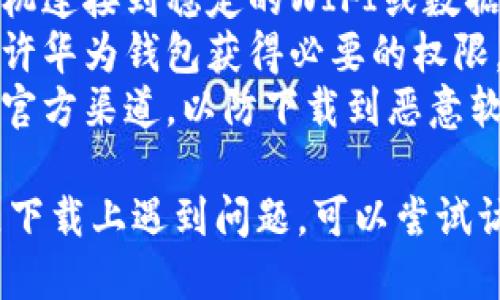 要下载华为钱包软件，您可以按照以下步骤操作：

### 1. 确认手机型号和系统版本
首先，请确保您的手机为华为品牌，并且系统版本为EMUI 5.0或更高，因为华为钱包在这些版本的系统上能够正常运行。

### 2. 打开应用商店
在您的华为手机上，找到并打开“华为应用市场”或“应用商店”。

### 3. 搜索华为钱包
在应用市场的搜索框中输入“华为钱包”，点击搜索按钮。

### 4. 下载并安装
在搜索结果中找到“华为钱包”应用，点击进入详情页面，然后选择“下载”或“安装”按钮，等待下载完成后，应用会自动安装。

### 5. 注册和登录
安装完成后，打开华为钱包应用，您需要使用华为账号进行注册或登录。按照屏幕上的指示完成相关步骤，以便开始使用该应用。

### 6. 设置支付方式
登录后，您可以根据指引设置支付方式，例如绑定银行卡、信用卡或其他支付账户，以便进行线上线下支付。

### 7. 开始使用
完成以上步骤之后，您就可以开始使用华为钱包的各种功能，如转账、支付、红包等。

### 提示
- **确保网络稳定**：在下载过程中，确保您的手机连接到稳定的WIFI或数据网络。
- **查看权限设置**：在首次使用时，请确认您允许华为钱包获得必要的权限，比如位置、通知等，以保证其正常功能。
- **安全性**：对于任何金融类应用，确保下载自官方渠道，以防下载到恶意软件。

如果您在下载某个特定版本或者在特定国家地区下载上遇到问题，可以尝试访问华为官网或相关社区获取帮助。