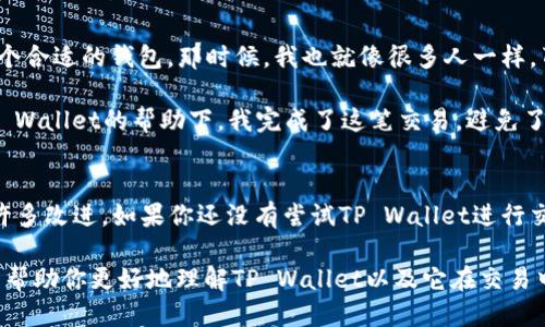 关于“tpwallet最新版能交易吗”的问题，我们可以从几个方面进行探讨。

1. 什么是TP Wallet？
TP Wallet是一款智能手机应用程序，旨在为用户提供安全、便捷的数字资产管理和交易服务。它支持多种加密货币，并为用户提供了易于使用的界面，能帮助他们轻松进行资产的存储、接收及发送。

2. TP Wallet的最新版本
随着科技的不断进步，TP Wallet定期发布更新，以增强其功能和安全性。最新版的TP Wallet通常会修复已知的bug，改善用户体验，以及可能会推出新的交易功能或支持新的加密货币。因此，考虑到最新版本的更新，TP Wallet最新版不仅能交易，而且其交易效率及安全性也会有所提升。

3. TP Wallet的交易功能
如果你希望了解TP Wallet提供的交易功能，它主要包括以下几个方面：
ul
    listrong多币种交易：/strongTP Wallet支持多种主流和小众的加密货币交易。/li
    listrong即时交易：/strong用户可以在短时间内完成交易，确保资金及时到账。/li
    listrong去中心化交易：/strongTP Wallet还支持去中心化交易，用户可以直接在应用内进行P2P交易。/li
    listrong安全保障：/strongTP Wallet采用了先进的加密技术，确保用户的资金和交易的安全。/li
/ul

4. 如何使用TP Wallet进行交易？
如果你是TP Wallet的新用户，以下是一些简单的步骤来帮助你进行交易：
ol
    listrong下载并安装TP Wallet：/strong从官方渠道下载最新版TP Wallet应用程序，并按照指示进行安装。/li
    listrong创建或导入钱包：/strong你可以选择创建一个新的钱包，或者导入你已有的钱包。/li
    listrong充值资金：/strong将资金转入你的TP Wallet，可以通过购买加密货币或者从其他钱包转账。/li
    listrong进行交易：/strong在应用中选择想要交易的加密货币，输入对方地址和金额，然后确认交易。/li
/ol

5. 个人体验与感受
作为一个热衷于区块链技术的人，我也曾经历过多次数字货币交易的历程。记得我第一次接触加密货币时，并不知道该如何选择一个合适的钱包。那时候，我也就像很多人一样，萌生过自己设计一个钱包应用的想法。在朋友的推荐下，我下载了TP Wallet。而如今，它已经成为我日常交易不可或缺的工具之一。

使用TP Wallet让我感觉到数字资产的便捷和安全。我曾经有过一笔急需交易的经历，那时候市场波动很大，我需要快速抉择。在TP Wallet的帮助下，我完成了这笔交易，避免了损失。这让我更加坚信选择一个好钱包的重要性。在加密货币的世界里，速度和安全性就是竞争力。

6. 结语
总之，TP Wallet作为一款功能强大的数字资产钱包，最新版本的更新不仅能支持交易，甚至在交易的便捷性和安全性上也做出了许多改进。如果你还没有尝试TP Wallet进行交易，不妨下载体验一下。毕竟，做好资产管理和交易，是每一个数字货币投资者不可或缺的技能。

该文本展示了TP Wallet最新版的交易能力及其相关功能，同时通过个人经历增加了文本的真实感和情感深度。希望这些信息可以帮助你更好地理解TP Wallet以及它在交易中的实用性。