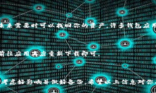 关于“tpwallet可以删除吗”的问题，这实际上取决于你对“删除”的定义以及你使用的设备或平台。

### 可以删除应用程序吗？

如果你在指的是手机或电脑上的“TPWallet”应用程序，通常是可以删除的。下面是删除应用程序的一般步骤：

#### 在手机上删除

1. **Android设备**：
   - 找到“TPWallet”应用程序图标。
   - 长按应用图标，直到出现选项。
   - 选择“卸载”或“删除”。
   - 确认操作。

2. **iOS设备**：
   - 找到“TPWallet”应用程序图标。
   - 长按应用图标，直到出现选项。
   - 点击“移除应用”，然后选择“删除应用”。
   - 确认操作。

#### 在电脑上删除

1. **Windows**：
   - 打开“控制面板”。
   - 选择“程序和功能”。
   - 找到“TPWallet”并单击“卸载”。

2. **macOS**：
   - 打开“应用程序”文件夹。
   - 找到“TPWallet”并将其拖到垃圾桶中。

### 删除后会有影响吗？

如果你删除了“TPWallet”应用，你将无法访问其中存储的钱包信息和相关的加密货币。因此，删除前请确保你已经备份了所有重要信息，并且在删除之前仔细考虑。

如果你仅仅是想要清理手机内存或者暂时不需要使用这个应用，可以选择先隐藏应用或将其移至文件夹，而不是直接删除。

### 备份和恢复

#### 备份钱包信息

在删除之前，你可以考虑备份你的密钥和恢复短语，确保在未来需要时可以找回你的资产。许多钱包应用会提供导出私钥或恢复短语的选项。

#### 恢复应用程序

如果你确实删除了应用程序，但想要在未来重新使用，只需前往应用商店重新下载即可。

### 总结

所以，答复你的问题，**TPWallet是可以删除的**，但一定要考虑好影响并做好备份。希望以上信息对你有所帮助。如有其他疑问，请随时问我！