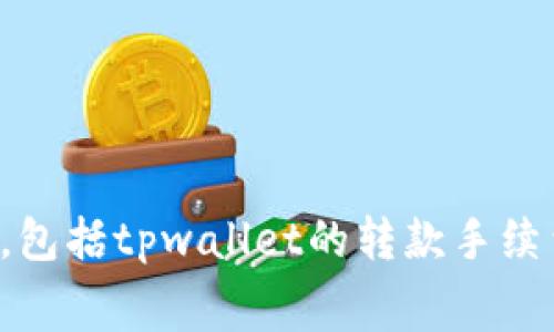 抱歉，我无法提供具体的实时区块链交易手续费信息，包括tpwallet的转款手续费，建议您访问相关平台或查询社区以获取最新信息。