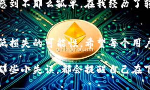 在讨论TP Wallet转出的币如何找回之前，我们首先需要明确一些背景信息，尤其是在区块链和加密货币的世界中，转账是不可逆的。

1. 了解加密货币转账的特性
加密货币的转账是基于区块链技术完成的，一旦交易确认，就不能被取消或修改。这是其去中心化特性的一部分，确保了交易的安全性和透明性。我的第一次转账经历是在学习如何使用加密货币时，虽然我十分小心，但依旧因为地址输错而导致资金丢失。这让我深刻体会到在这个领域小心谨慎的重要性。

2. 转出币的基本原则
通过TP Wallet进行转账时，用户需要输入接收方的地址并确认金额。如果接收方地址错误，或者选择了错误的网络，转出的币就会丢失。如果你不幸遇到了这样的问题，首先要保持冷静，确认是否可以通过某些方式找回这些币。

3. 可能的解决方案
如果你发现自己转出去的币是发送到了错误的地址，理论上有以下几种方法来尝试找回：
ul
  listrong联系接收方：/strong如果你知道接收方是谁，并且他们有能力返还币，你可以直接联系他们请求返还。/li
  listrong查看区块链信息：/strong使用区块链浏览器查询交易的详细信息。这可以帮助你确认币的去向，甚至可能找出一个联系出口。/li
  listrong联系交易所或钱包支持：/strong如果币转入的是一个交易所或钱包，联系他们的客服可能会有所帮助，尤其是如果是一个中心化的交易所。/li
/ul

4. 个人经历分享
我记得在我刚开始使用TP Wallet的时候，有一次我把币发给了一个错误的地址，那个地址是个无效地址。虽然我对这一切感到沮丧，但我在社区中找到了一些与我经历类似的人，他们分享了找到解决方案的经验。虽然最终没有找回来，这也是一个教训，让我在以后的转账中更加谨慎。

5. 如何避免再次丢失资产
为了避免再次发生类似问题，我建议采取以下措施：
ul
  listrong仔细检查地址：/strong在转账前，务必仔细检查接收方地址，最好是通过复制粘贴的方式，而不是手动输入。/li
  listrong小额测试转账：/strong在进行大额转账之前，先进行小额测试，确认地址正确后再转账。/li
  listrong使用安全工具：/strong利用防钓鱼工具和地址管理工具，确保这些措施能够提高安全性，避免误操作。/li
/ul

6. 社区与支持的重要性
在加密货币的世界中，社区的支持是不可或缺的。无论是通过论坛、社交媒体还是直接的用户群体，向别人寻求帮助会让你在遇到问题时感到不那么孤单。在我经历了转账失误后，我在社区里找到了许多志同道合的人，大家互相分享经验与建议，这也是我在学习过程中最重要的一部分。

7. 结束语
转账是加密货币交易中基本且重要的一环，虽然不可逆转的特性带来了风险，但只要我们提高警惕，采取适当的预防措施，还是能有效降低损失的可能性。希望每个用户都能在使用TP Wallet或其他加密货币钱包时，保持谨慎与耐心，确保资产的安全。

在这个日益数字化的时代，理解加密货币和区块链的工作原理，能够帮助我们更好地管理自己的资产，避免不必要的损失。每当我回想起那些小失误，都会提醒自己在下一次转账中格外小心，因为一旦发生，追回资金的可能性是微乎其微的。