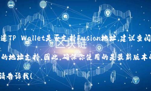 TP Wallet是一个多元化的加密钱包，支持多种区块链资产。如果你想知道TP Wallet是否支持Fusion地址，建议查阅TP Wallet的官方资料或者直接在钱包内查看其支持的资产列表。

Fusion是一个较为小众的区块链项目，可能并不是所有钱包都会包括它的地址支持。因此，确保你使用的是最新版本的TP Wallet，并查看钱包的官方文档或询问客服，以获取最准确的信息。

如果你有进一步的问题或者需要关于Fusion或TP Wallet的更多信息，请告诉我！