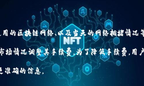 对于“tpwallet提取手续费多少”这个问题，手续费的具体数额有可能因多种因素而异，包括提取的金额、所使用的区块链网络、以及当天的网络拥堵情况等。建议用户在使用tpwallet进行提取操作前，先查看其官方说明或相关的用户协议，获取最新的手续费信息。

通常情况下，不同的区块链网络（例如以太坊、比特币等）的手续费标准是不同的。此外，tpwallet可能会根据市场情况调整其手续费。为了降低手续费，用户可以选择在网络较为拥堵时段之外进行交易，或者调整提取金额来符合较低的交易费用标准。

如果你有其他具体问题或者需要更深入的了解，建议直接查询tpwallet的官方网站或通过他们的客服获取更准确的信息。