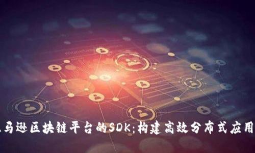 深入探索亚马逊区块链平台的SDK：构建高效分布式应用的实用指南