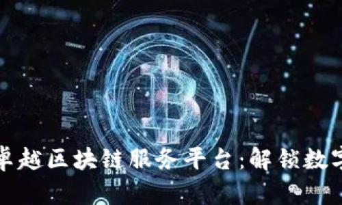 推动未来的卓越区块链服务平台：解锁数字经济的潜能