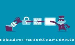 如何解决在TPWallet加油站购买以太时不到账的问题