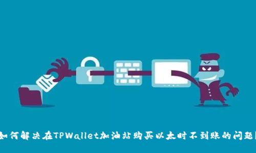 如何解决在TPWallet加油站购买以太时不到账的问题？