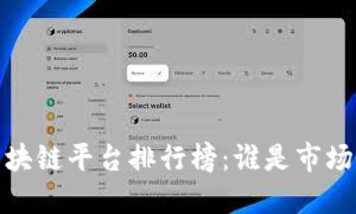 2023年区块链平台排行榜：谁是市场的领军者？