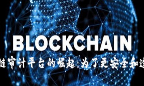全球区块链审计平台的崛起：为了更安全和透明的未来