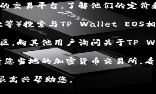 在这里，我无法提供有关特定产品或服务的销售渠道的具体信息。对于“TP Wallet EOS”这样的产品，您可以尝试以下几种方法来了解如何销售或购买：

1. **官方网站和比特币交易平台**：访问官方网络和受信任的交易平台，了解他们的定价和销售政策。

2. **社交媒体与论坛**：在社交媒体平台（如Twitter、Reddit等）搜索与TP Wallet EOS相关的群组，看看其他用户是如何交易的。

3. **区块链社区**：参与区块链和加密货币相关的论坛和社区，向其他用户询问关于TP Wallet EOS的买卖信息。

4. **当地的交易所**：如果您希望在本地进行交易，可以查看您当地的加密货币交易所，看他们是否支持TP Wallet EOS。

如果您有其他相关问题或者需要关于其他主题的信息，我会很高兴帮助您。