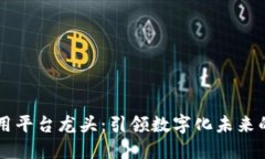 区块链应用平台龙头：引领数字化未来的创新力