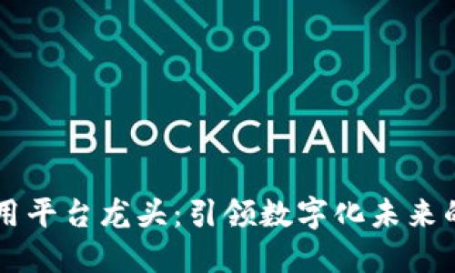 区块链应用平台龙头：引领数字化未来的创新力量