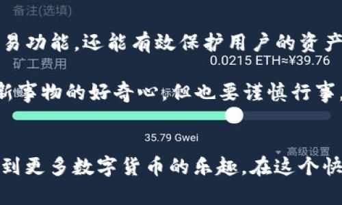 pulstoken钱包TP用户是指使用Pulstoken钱包的TokenPay（TP）用户。Pulstoken是一款专供数字货币管理的移动应用，用户可以在其平台上进行各种加密货币的存储、交易和管理。

什么是Pulstoken钱包？
Pulstoken钱包是一款多功能的数字货币钱包，支持多种加密货币的存储和交易。它的设计目的在于为用户提供一个安全、便捷的管理工具。不仅支持主流的比特币、以太坊等数字货币，还支持许多其他项目的代币。

TP用户的定义
TP用户是使用TokenPay这项服务的用户。TokenPay是一个基于区块链技术的支付解决方案，旨在提供安全、快速的支付体验。结合Pulstoken钱包的技术，TP用户可以更方便地进行数字货币交易和管理。

为何选择Pulstoken钱包作为TP用户？
作为TP用户，选择Pulstoken钱包有很多好处。首先，用户可以直接在钱包内进行TokenPay的交易，无需频繁转账至其他平台。这不但提高了交易效率，也降低了手续费。而且，Pulstoken钱包采用了高标准的安全措施，包括多重签名和加密技术，确保用户的资产安全。

个人体验与感受
作为一名数字货币的爱好者，我在刚接触Pulstoken钱包时感受到它非常友好的用户界面。与很多复杂的交易平台不同，Pulstoken钱包的设计让我很快上手。记得我第一次在钱包中进行交易时，心中也有些忐忑。但随着一步步操作，我逐渐感受到它的简便和安全。

安全性与隐私保护
在数字货币迅速发展的时代，用户的安全和隐私显得尤为重要。Pulstoken钱包在安全性上的表现非常出色。此钱包利用了先进的加密技术，确保用户的私钥安全不可泄露。即便是在公共网络环境下，使用Pulstoken钱包的风险也大大降低。

如何使用Pulstoken钱包管理TP？
使用Pulstoken钱包管理TokenPay的步骤十分简单。首先，用户需要下载并安装Pulstoken钱包应用。完成注册后，用户可以通过设置密码和备份私钥来加强安全。
在钱包界面，用户可以看到各种支持的加密货币，并可以轻松添加TokenPay。在添加后，用户只需点击“发送”或“接收”按钮，就可以快速完成交易。
这种便捷的操作，让我到了我小时候用过的第一款电子钱包。那时我对新技术充满了好奇，而Pulstoken钱包再一次让我体验到了数字货币的魅力。

社区与支持
Pulstoken钱包有一个活跃的社区，用户可以在社区中分享自己的使用经验和技巧。与此同时，Pulstoken团队也会定期为用户提供技术支持和更新。对于像我这样希望不断学习的人来说，这无疑是一个良好的机会。

未来的发展方向
随着加密货币市场的不断发展，Pulstoken钱包也在持续其功能。我相信，未来Pulstoken钱包将会继续完善其用户体验，同时增强安全性，推出更多新功能。希望我能在这个进程中继续参与并分享我的见解。

总结
总的来说，作为一个TP用户，使用Pulstoken钱包来管理自己的数字资产是一个明智的选择。它不仅提供了便捷的交易功能，还能有效保护用户的资产安全。如果你还在犹豫，不妨尝试一下，我相信你会爱上这个钱包的。

当然在使用过程中，也希望大家能保持警惕，了解一些基础的安全知识，以进一步降低风险。像我小时候一样保持对新事物的好奇心，但也要谨慎行事，才是明智之举。

结尾感言
在数字货币的旅程中，Pulstoken钱包绝对是一个值得信赖的伙伴。无论您是新手还是资深用户，都可以在这里感受到更多数字货币的乐趣。在这个快速变化的时代，拥抱技术，善用工具，我们的财富管理将变得更加轻松与安全。