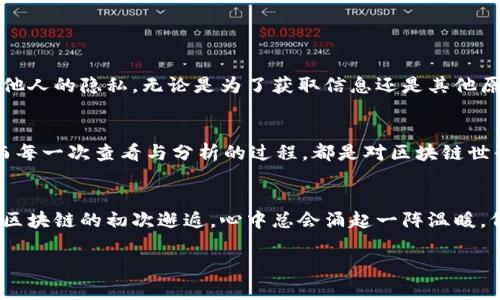 在探讨如何通过TPWallet查看他人的钱包之前，我们需要了解一些基本的区块链和数字钱包的概念。这对于许多虚拟货币投资者和爱好者来说，都是一个必经的过程。接下来，我将引导你一步一步了解相关的信息。

什么是TPWallet？
TPWallet是一种多链钱包，旨在为用户提供便捷的区块链资产管理服务。它支持多种不同的区块链，包括但不限于以太坊（Ethereum）、比特币（Bitcoin）以及TRON等。用户通过TPWallet不仅可以存储和管理自己的数字资产，还能进行交易、交换和参与各种区块链应用。

钱包的透明性
与传统银行账户不同，区块链钱包是公开的，任何人都可以通过区块链浏览器查看区块链上记录的交易及余额。也就是说，只要你拥有一个钱包地址，就可以轻松查看该地址的资产情况。正因如此，许多投资者和分析师会查看他人的钱包，以了解市场动态或获取投资灵感。

如何查看他人的钱包
要查看他人的钱包，你需要掌握以下几个步骤：

ol
    listrong获取钱包地址：/strong首先，你需要知道你想要查看的人的钱包地址。这通常是一个字符串，由字母和数字组成。在TPWallet中，每个用户的钱包都会有其唯一的地址。/li
    listrong使用区块链浏览器：/strong大多数主流区块链都有自己的区块链浏览器，例如Etherscan用于以太坊，Tronscan用于TRON等。你可以在这些平台上输入你获得的钱包地址。/li
    listrong查看账户信息：/strong输入地址后，你将看到与该钱包相关的所有信息，包括该地址的余额、交易记录等。通过这些信息，你可以直观地了解该钱包的活动情况。/li
/ol

个人体验：以太坊上的探索之旅
回想起我最初接触区块链的时候，我对钱包的概念有些模糊。当我第一次登录Etherscan并输入一个朋友的以太坊地址时，我感到既兴奋又紧张。看到朋友的钱包里有着可观的以太坊余额，那一刻我意识到，这种技术赋予了我们一种前所未有的透明性与信任感。

为什么要查看他人的钱包？
查看他人的钱包并不是一件邪恶的事，相反，这是一种在数字货币投资中获取灵感和信息的方法。以下是一些可能的原因：
ul
    listrong学习投资策略：/strong有经验的投资者常常会把自己的资产配置分享给他人，查看他们的钱包可以帮助我们学习如何分散投资、选择项目等。/li
    listrong把握市场动态：/strong某些大户（鲸鱼）的动向对市场影响深远，通过观察他们的交易活动，可以提前捕捉市场走势。/li
    listrong寻找合作机会：/strong掌握他人的资产情况，有时候可以为联合投资提供线索，达成更积极的合作。/li
/ul

道德与隐私问题
在享受查看他人钱包的便利时，我们也要考虑到道德与隐私的问题。尽管区块链是公开透明的，但仍然有必要尊重他人的隐私。无论是为了获取信息还是其他原因，始终要以谨慎的态度对待这些信息。

结论
通过TPWallet和区块链浏览器，我们可以轻松查看他人的钱包，获取关键信息，帮助我们做出更明智的投资决策。而每一次查看与分析的过程，都是对区块链世界更深入理解的旅程。无论你是想学习投资新策略，还是想对市场动向有更有力的把握，这种工具都是不可或缺的。

个人感想
在如今这个快速发展的数字时代，懂得如何利用这些工具，将为我们的投资之路带来更好的机遇。每当回想起我与区块链的初次邂逅，心中总会涌起一阵温暖，仿佛那是一个全新世界的大门向我敞开。希望我的分享能为你们在这条探索的道路上提供一些指引。

这就是关于如何通过TPWallet查看其他钱包的基本概述。希望你能从中获得有价值的知识！