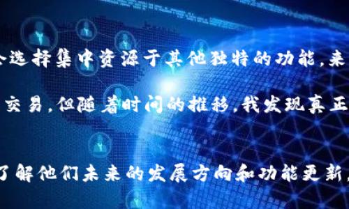 关于TPWallet没有发新币功能的原因，可能涉及多个因素。以下是一些可能的解释和思考：

1. 市场策略调整
TPWallet可能正在根据市场需求和用户反馈调整其产品和服务。加密货币市场变化迅速，钱包提供商可能会根据用户的需求、竞争对手的变化以及法规环境来调整他们的功能。对于TPWallet来说，限制某些功能可能是为了专注于更核心的功能，提高用户体验。

2. 合规性问题
加密货币发行和流通涉及复杂的法律和合规性问题。随着全球范围内对加密货币监管的加强，很多项目在发币时需要遵循特定的法规和要求。如果TPWallet因为合规性原因暂停了发币功能，这也是一种谨慎的做法，以避免可能的法律风险。

3. 技术问题
技术层面的问题也可能导致TPWallet暂停新币发行功能。无论是安全漏洞、平台稳定性问题，还是其他技术上的难题，TPSwallet需要确保其系统的安全性和稳定性，因此可能会选择暂时关闭某些功能。

4. 用户需求改变
也许用户对新币发行的需求已经减弱，TPWallet可能通过数据分析和用户反馈发现，用户更关注安全性、使用便捷性或者其他功能，而非新币的发放。这种情况下，关闭发币功能可以让团队将更多精力投入到用户真正需要的服务上。

5. 竞争与市场定位
在竞争激烈的加密货币市场中，TPWallet可能需要重新评估其市场定位。如果其他钱包提供了更好的发币服务，TPWallet可能会选择集中资源于其他独特的功能，来为自己找到新的定位。

我的个人经历让我理解到，市场的变化往往是快速而不可预测的。在我刚开始接触加密货币时，我也曾热衷于各种新币的发放和交易，但随着时间的推移，我发现真正值得关注的往往是那些有实际应用场景和强大社区支持的项目。这让我认识到，工具的功能与我们目标的契合度才是最重要的。

总结
总的来说，TPWallet暂时没有发新币的功能可能是多个因素共同作用的结果。作为用户，我们可以关注官方的公告或社区动态，了解他们未来的发展方向和功能更新。同时，也可以把目光放在更具实用价值的功能上，以便更好地适应加密市场的变化。