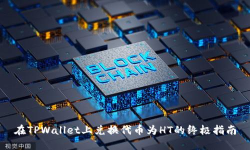 在TPWallet上兑换代币为HT的终极指南