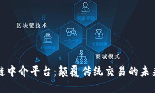 区块链中介平台：颠覆传统交易的未来选择