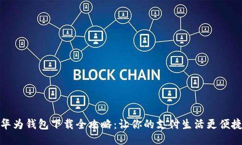 华为钱包下载全攻略：让你的支付生活更便捷