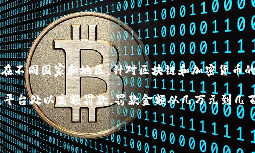 区块链平台的罚款金额通常与具体的法律法规、监管方的要求以及平台的运营情况有关。在不同国家和地区，针对区块链和加密货币的监管政策也有所不同，因此罚款金额可能会有所差异。

在一些国家，监管机构可能会对未遵守反洗钱（AML）和了解你的客户（KYC）政策的区块链平台处以高额罚款，罚款金额从几万元到几百万元不等。而在某些情况下，如果平台只是轻微违规，罚款金额可能会限制在几千元左右。

为了更准确地了解相关信息，最好查阅当地监管机构的公告或咨询法律专业人士。