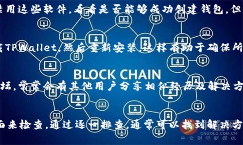 创建TPWallet失败可能有多种原因，这里列出一些常见的问题及其解决方法。

1. 确保设备兼容性
首先，确认你的设备和操作系统是否支持TPWallet。有些版本的操作系统可能不与最新版本的TPWallet兼容。查看TPWallet的官方网站，确认系统要求并确保你的设备符合这些要求。

2. 网络连接问题
TPWallet是一个需要互联网连接的应用。如果你的网络连接不稳定或者存在问题，那么创建钱包时可能会失败。检查你的Wi-Fi或移动数据是否正常运行，尝试重启路由器或切换网络。

3. 应用程序权限设置
某些手机可能会限制应用程序的一些权限。确保TPWallet具有必要的权限，如存取存储、网络等。进入手机的设置，找到TPWallet，查看是否有权限未开启。

4. 存储空间不足
创建TPWallet需要一定的存储空间。如果你的设备存储空间满了，应用可能无法正常工作。清理不必要的文件和应用，以释放必要的空间。

5. 软件版本问题
如果你使用的是TPWallet的旧版本，可能会出现兼容性问题。检查应用商店，确保下载并安装最新版本的TPWallet。例如，如果有新版本推出，有时会修复之前版本中的bug。

6. 防火墙或安全软件设置
有些用户的防火墙、杀毒软件或安全软件可能会阻止TPWallet正常运行。尝试暂时禁用这些软件，看看是否能够成功创建钱包。但请记得在测试后立即重新启用安全软件，保护你的设备。

7. 数据损坏或不完整
在一些情况下，已经下载的TPWallet数据可能由于各种原因而损坏。你可以尝试卸载TPWallet，然后重新安装，这样有助于确保所有文件的完整性和最新性。

8. 联系支持或社区
如果尝试了以上方法仍然无法解决问题，可以查看TPWallet的官方网站或者社区论坛。常常会有其他用户分享相似经历及解决方案。此外，官方支持团队也可以提供专业的帮助。

总结
总之，创建TPWallet失败的原因可能有很多，主要围绕兼容性、网络、权限、存储等方面来检查。通过逐一排查，通常可以找到解决方案。如果你依然遇到困难，不妨寻求专业的技术支持。希望以上信息能对你有所帮助！