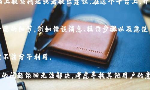 如果您在使用 TPWallet 时遇到问题，有几个步骤可以帮助您解决或投诉相关问题：

1. 官方支持渠道
首先，您应该查看 TPWallet 的官方网站，通常会有“客服”或“支持”栏目。在这里，您可以找到相关的联系方式，例如电子邮件支持、在线客服或者电话支持。

2. 社交媒体平台
许多公司在社交媒体上也有官方账户，例如 Twitter、Facebook 或 Instagram。您可以通过这些平台向 TPWallet 发送私信或在公开帖子下评论寻求帮助。

3. 社区论坛
TPWallet 可能在一些加密货币社区或论坛上有讨论版块，如 Reddit 等。您可以在这些地方提问，看看其他用户是否遇到类似问题，并分享解决方案。

4. 项目的 GitHub 页面
如果 TPWallet 是一个开源项目，您可以在其 GitHub 页面上提交问题或者提出建议。在这个平台上，开发者及社区成员可能会对此进行反馈。

5. 提交问题描述
在您尝试联系支持时，务必清晰地描述您遇到的问题，包括必要的细节，例如错误消息、操作步骤以及您使用的设备和软件版本。这将有助于他们更快地为您提供帮助。

6. 注意保护个人信息
在寻求帮助时，请注意不要泄露个人信息和敏感数据，以免被不法分子利用。

希望这些信息能帮助您有效地解决 TPWallet 问题。如果您的问题依旧无法解决，考虑寻找其他用户的意见或建议，或者重新评估您使用该平台的决策。