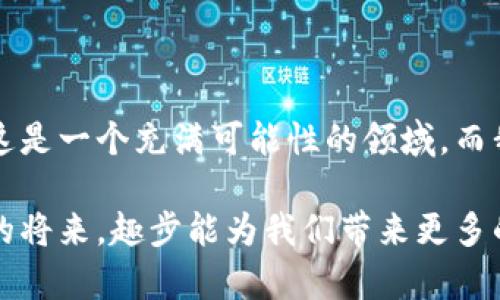 趣步区块链平台的探索与实现

在这数字化飞速发展的时代，区块链技术的崛起为我们的生活带来了诸多变化。趣步区块链平台作为其中一员，吸引了越来越多的用户和开发者的关注。许多人对于区块链仅限于字面理解，但实际上，它所蕴含的意义和潜力远远超出了常规的认知，那么，趣步区块链平台到底有哪些值得我们关注的方面呢？

一、趣步区块链的基本概念

趣步区块链平台是一个基于区块链技术的创新平台，旨在通过自愿性的社区参与和分布式数据共享来重塑我们对生活价值的理解。这个平台不仅仅是一个交易市场，更是一个社交和健康生活相结合的生态系统。记得我小时候常常和朋友们在操场上奔跑，那是一种真正的自由与快乐，而今天的趣步却能通过区块链技术将这种简单的快乐转化为实际的经济价值，真是太神奇了。

二、趣步区块链的核心功能

1. **记录与透明性**：趣步区块链的一个重要优势是其数据透明性和不可篡改性。所有的数据都会被记录在链上，无法随意修改，这确保了用户和开发者之间的信任关系。在这方面，区块链的特性使其在信息安全和隐私保护方面具有独特的地位。曾几何时，作为一个青少年，我也曾因为隐私问题而感到苦恼，而如今，这样的担忧在区块链时代似乎不复存在。

2. **用户参与激励**：趣步平台通过一系列的激励机制鼓励用户积极参与各类活动，无论是运动、社交还是消费。通过完成特定的任务，用户会获得趣步代币，这些代币可以用来兑换礼品或进行进一步的消费。这种设立不仅提升了用户的参与感，还增强了社区的归属感。对此，我常常想起自己曾在运动会上获得奖品的满足感，如今在趣步平台中，这种感受被放大了。

3. **社交功能**：趣步区块链平台的另一大特色是其社交属性。用户可以在平台上建立个人主页、发布动态、互相关注，通过参与不同的活动组建自己的小社群，也能使我们在保持社交的同时获得更多的互动乐趣。这点非常触动我，让我想起了年轻时与朋友们一起玩耍的情景，这样的共同体验让我们在这个平台上更加紧密。

三、趣步区块链的实际应用案例

趣步区块链的应用不止于理论探索，越来越多的实例证明了其在现实生活中的价值。以下是几个应用案例：

1. **健身活动参与**：许多人开始借助趣步平台进行健身，步行的每一步都能在平台上转化为代币奖励，这样不仅让我们坚持运动，还激励我们在日常生活中保持健康。就我个人而言，和朋友一起走路或跑步变得更有动力，我们经常相约步行，然后通过不断获取的代币来兑换一些小礼物，这种体验让我更加喜欢运动。

2. **社区互动**：趣步平台还通过社区活动促进用户之间的互动，例如组织线上线下的趣味比赛，促进了人们的交流与合作。这样的体验十分美好，回想起小时候和小伙伴一起合作获得胜利的感觉，趣步的社交功能让我再次体验到那种团队合作的乐趣。

3. **品牌合作**：越来越多的品牌与趣步平台进行合作，通过趣步的代币体系鼓励消费者的消费。在这些合作中，消费者不仅能享受折扣优惠，还能获得额外的代币奖励。这让我想起了我们小时候参加商场促销活动获得奖品的热闹场景，而如今，在区块链的加持下，这一切变得更加智能和便捷。

四、趣步区块链的展望与挑战

尽管趣步区块链平台展现了诸多优势，但在未来的发展中也面临着不少挑战：

1. **技术的可持续性**：区块链技术仍在发展中，如何确保平台的技术更新与用户需求同步，是未来需要面对的重大课题。作为一个技术爱好者，我相信技术的不断发展会为平台带来更多机遇，但也会带来不确定性。

2. **用户教育**：尽管趣步区块链平台的功能和优势日益增强，但对于许多用户而言，区块链仍然是一个陌生的概念。因此，如何让用户更好地理解并融入这个平台，也是一个考验。记得我初次接触区块链时的不安与疑惑，现在想来，那种自我教育的过程也许正是成长的一部分。

3. **政策监管**：区块链与数字货币的结合在许多国家仍处于一个模糊的法律地带，未来如何平衡创新与监管，是趣步平台必须要面对的局面。这让我到小时候在学校时，面对规章制度的约束与自由的渴望之间的挣扎，区块链世界也在探索一条平衡之路。

五、个人的感受与总结

讲了那么多关于趣步区块链平台的内容，这一切不仅仅是技术的探讨，更多的是对我们生活方式的观察与思考。在社交和健康的交汇点上，趣步为我们打开了一扇新的窗户，这是一个充满可能性的领域。而我作为其中的一员，回望过去在生活中的点滴，不禁感慨万分。

总的来说，趣步区块链平台的价值在于它以一种全新的方式重新定义了生活的意义与价值，而随着区块链技术的不断成熟，这一切都在发生着巨大的变化。我期待着，在不久的将来，趣步能为我们带来更多的惊喜，也希望每个人在这个新平台上能实现更美好的生活。