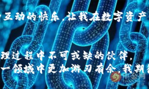 tiaoti探秘TPWallet：数字资产管理的新视界/tiaoti
TPWallet,数字资产,区块链/guanjianci

引言：数字世界的新伙伴
在这个快节奏、数字化迅速发展的时代，数字资产的管理变得日益重要。无论是投资比特币，还是购买NFT，选择一个安全、便捷的钱包至关重要。TPWallet正是这样一个崭新的数字资产管理工具。作为一名曾深陷数字资产世界的“新手”，我深知选对一款好钱包的重要性。在这一过程中，我也遭遇了不少困惑与挑战，从中积累了不少个人经验。今天，就让我带你一起走进TPWallet的世界，看看它究竟为何能成为数字资产管理的优秀选择。

TPWallet介绍：什么是TPWallet？
TPWallet是一款基于区块链技术的数字资产钱包，支持多种数字货币的存储、管理和交易。用户只需通过简单易用的界面，就能轻松管理自己的数字资产。它的出现，旨在为用户提供一个安全、便利和灵活的数字资产管理方案。让我想起小时候的梦想，想要一个能储存宝藏的神奇箱子，如今这梦境终于在数字世界中实现了。

界面设计：简约而不简单
TPWallet的界面设计总是给我一种温馨的感觉，简约而直观。打开钱包应用，首先映入眼帘的是清晰的资产总览，用户可以一目了然地看到自己的所有资产状态。在我刚接触数字货币的时候，面对那些复杂的界面，常常感到无从下手，而TPWallet的界面设计恰好解决了这一难题。
所有的操作都被巧妙地分为几个简单明了的模块，无论你是新手还是经验丰富的用户，都能在这里快速找到所需功能。交易、转账、资产管理等功能一应俱全，给人一种井然有序的感觉。设计团队显然考虑到了用户体验，力求将每一步都做得尽可能简单明了。

安全性：数字资产的防护伞
安全性是一个数字钱包最重要的特征之一。TPWallet在这一方面下了不少功夫。它采用了业界领先的加密技术，确保用户的私钥安全，并且提供了多重验证机制。有时候，我会想起小时候的密码本，每次翻开都是满满的秘密，而此时的TPWallet则是我数字资产的守护者。
在使用过程中，TPWallet还会提醒用户进行安全更新，确保最新的安全防护措施始终在运行。这种对安全的重视，令我如同置身于一座牢不可破的城堡，安心地管理我的资产。

多币种支持：不再羡慕别人
在TPWallet中，我可以轻松管理多种数字货币。无论是主流的比特币、以太坊，还是新兴的数字货币，TPWallet通通都能支持。这让我感受到一种超越时代的机会，仿佛打开了一扇通往未来的大门。记得我刚接触数字货币时，总是羡慕那些能轻松买卖多种币种的朋友，而如今，我已经能够自信地在TPWallet中自由操作了。
此外，TPWallet还为用户提供了实时行情查询功能，以便用户根据市场动向，合理安排自己的投资计划。这种即时的信息反馈，让我偶尔的投资决策变得更加准确，为我的数字资产增添了不少保障。

数字资产交易：轻松得手
TPWallet提供了便捷的交易功能，无需复杂的操作流程，用户可以直接在钱包中进行数字资产的购买和出售。开始使用之后，我对这种便捷性的体验感到惊讶，仿佛一切都变得如此简单。我回想起自己第一次尝试进行数字货币交易时的紧张与不安，而现在，TPWallet的团队让每一笔交易都像是在家中购置日常用品般轻松。
无论是进行市场交易，还是简单的转账，TPWallet都让我感到无比顺手。正如我小时候常常玩耍的积木一般，搭建属于自己的财富乐园，毫无阻碍。而这种轻松畅快的交易体验，无疑增添了我对数字货币投资的信心。

个性化设置：随心所欲
TPWallet还允许用户进行个性化设置，用户可以根据自己的使用习惯调整界面主题、通知声音等。这种温暖的细节设计让我倍感亲切，仿佛这是一个懂我的小伙伴。正如我小时候喜欢在自己的课本上画上各种小图案，以彰显我的个性。使用TPWallet时，我也能将这份个性融入到数字资产管理中。

社区支持：与志同道合者同行
TPWallet不仅是一个数字钱包，更是一个社区。在这个平台上，用户可以与其他爱好者进行交流与分享经验。我曾在这样的社区中遇到了很多志同道合的朋友，大家共同探讨投资策略，分享交易心得。这种互动的快乐，让我在数字资产的探索中找到了一种归属感，仿佛与众人一起共度一次又一次的探险旅程。

结语：启航于数字资产的新时代
综上所述，TPWallet不仅是一款出色的数字资产管理工具，更是用户了解和参与数字资产世界的桥梁。依托其简约的界面设计、安全可靠的功能、多币种支持与个性化设置，TPWallet成为我在数字资产管理过程中不可或缺的伙伴。
在未来的数字经济浪潮中，我鼓励每一个希望参与数字资产领域的人，都可以尝试使用TPWallet来开启一段全新的旅程。无论你是投资新手，还是经验丰富的老手，TPWallet都能为你提供支持，助你在这一领域中更加游刃有余。我期待在这一过程中的每一个瞬间，因为这不仅仅是数字资产的管理，更是一次次对未来的探索与追寻。