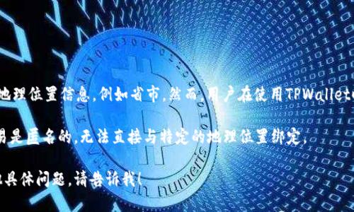 TPWallet是一个去中心化钱包，主要用于存储和管理加密货币。作为一个数字钱包，它并不直接关联或显示用户的地理位置信息，例如省市。然而，用户在使用TPWallet时，如果在交易或使用过程中提供了与地理位置相关的信息（如KYC过程中的地址信息），则这些信息可能会被记录。

如果你想知道某个钱包地址的地理位置，这需要依靠区块链上公开的交易记录和其他信息。通常来说，区块链的交易是匿名的，无法直接与特定的地理位置绑定。

我可以帮助你了解如何确保你的加密货币交易的安全性，或者回答关于去中心化钱包的其他问题。如果你还有其他具体问题，请告诉我！