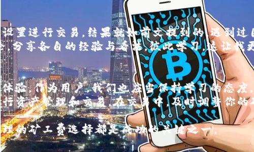 tpwallet矿工费扣除方式详解

在数字货币的世界中，矿工费（又称交易手续费）是每一次交易中不可避免的一部分。对于使用tpwallet的用户来说，理解矿工费的扣除方式是十分重要的。这不仅涉及到交易的顺利进行，更关乎到个人的资产管理和成本控制。在这篇文章中，我们将详细探讨tpwallet中矿工费的扣除机制及相关知识。

1. 什么是矿工费？
矿工费是数字货币交易中，为了激励矿工（或验证者）处理、打包交易而支付的一种费用。当你在tpwallet上进行交易时，你实际上是在向网络中的矿工支付一定的费用，以确保你的交易被尽快确认和处理。这部分费用通常是根据网络的拥堵情况以及交易数据的大小（以字节为单位）来决定的。

2. tpwallet中的矿工费是如何计算的？
在tpwallet中，矿工费的计算通常基于以下几个因素：
ul
    li网络状态：在网络拥堵时，矿工费会相应提高，以便吸引更多的矿工优先处理这些交易。/li
    li交易大小：每一笔交易的大小不同，一般来说，交易的字节数越大，所需支付的矿工费越高。/li
    li用户选择：tpwallet提供了矿工费的设置选项，用户可以根据自身需求选择支付的矿工费高低，以此来影响交易的确认速度。/li
/ul

3. 如何在tpwallet中设置矿工费？
在tpwallet中，用户可以在发送交易时选择相应的矿工费。在交易界面，通常会有一个“矿工费”设置选项，可以让用户在“低”、“中”、“高”选项中选择。对于希望尽快确认交易的用户，建议选择较高的矿工费；而对于不急于确认的交易，则可以选择较低的费用。

4. 实际操作中的注意事项
在我的个人经历中，我曾在使用tpwallet进行小额交易时，因为设置的矿工费过低而导致交易长时间未被确认。当时我并不知道行业内正常的矿工费标准，因此不敢贸然提升费用。这个经验让我意识到，了解市场动态和调整费用是非常重要的。
此外，使用tpwallet时，建议用户在进行重要交易前，先查看网络的当前状态，有助于用户合理设置矿工费。很多加密货币的论坛和社群会有实时的网络状态，及时获取这些信息可以帮助你做出更明智的决定。

5. 矿工费扣除后，如何查看交易状态？
在tpwallet中完成交易后，你可以在钱包的交易记录中查看交易的状态。通常情况下，交易会显示为“待确认”、“已确认”或“失败”等状态。如果交易状态是“待确认”，说明你的矿工费可能设置过低，网络还未对此交易进行处理，而如果是“已确认”，说明你的交易已经成功处理。

6. 个人化体验与感悟
回想起我第一次接触加密货币的时候，都是在朋友的推荐下开始使用tpwallet。在初次使用时，我对矿工费的概念一知半解，只是依靠默认设置进行交易。结果就如前文提到的，遇到过因矿工费过低而导致交易延迟的问题。因此，我开始主动去学习相关知识，不仅是为了提高自己的交易效率，也为了更好地管理自己的资产。
随着时间的推移，我对矿工费的理解逐渐深入，甚至可以在面对复杂的交易时，迅速判断出合适的矿工费。而且，我开始在交易前与朋友讨论，分享各自的经验与看法，彼此学习，这让我更加感受到了这个社区的温暖与支持。

7. 未来展望与建议
随着数字货币领域的不断发展，矿工费的变化和趋势也值得关注。在未来，很多项目可能会探索更加创新的方式来降低交易费用，提升用户体验。作为用户，我们也应当保持学习的态度，关注行业的最新动态，不断提升自己的研究与判断能力。
最后，建议每位tpwallet用户务必要重视矿工费的问题。无论是初学者还是经验丰富的投资者，都要对矿工费有足够的了解，以便更好地进行资产管理和交易。在交易中，及时调整你的矿工费策略，将会极大地提升交易的效率与成功率。

通过这篇文章，希望能帮助到更多的tpwallet用户更好地理解矿工费的扣除方式，并在未来的使用中更为顺利。无论你的投资规模如何，合理的矿工费选择都是成功的关键之一。