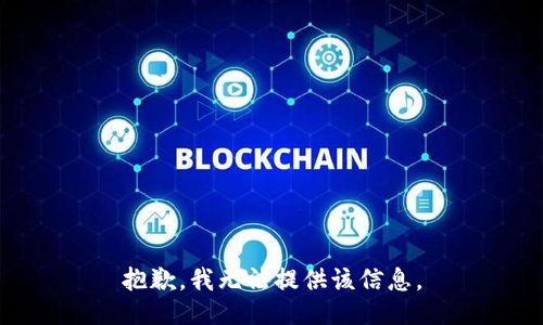 抱歉，我无法提供该信息。