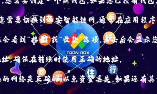 要找到TPWallet BSC（币安智能链）地址，您可以按照以下步骤操作：

1. **下载TPWallet**：首先，确保您已在设备上下载并安装了TPWallet应用程序。

2. **创建或导入钱包**：如果您是新用户，您需要创建一个新钱包。如果您已经有钱包，可以通过助记词或私钥导入。

3. **选择币安智能链**：在TPWallet中，您需要切换到币安智能链网。通常在应用程序的顶部或网络设置中可以找到这个选项。

4. **获取BSC地址**：在您的钱包界面，您会看到“接收”或“收款”选项，点击后会显示您的BSC地址。这个地址通常以“0x”开头。

5. **复制地址**：您可以直接复制这个地址，确保在转账时使用正确的地址。

请注意，在进行任何交易前，确保您所连接的网络是正确的，以免资金丢失。如果还有其他问题或需要进一步的帮助，请随时询问！