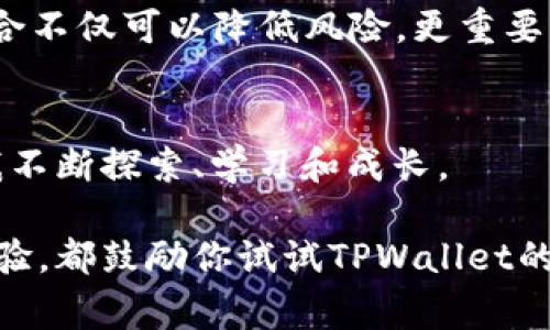   解锁TPWallet专家模式：提升你的数字资产管理能力 / 
 guanjianci TPWallet, 专家模式, 数字资产管理 /guanjianci 

引言：我的数字资产管理之路
作为一个数字货币的早期拥护者，我从最初的比特币到如今的各种DeFi项目，始终保持着对区块链世界的强烈兴趣。在这个过程中，我也经历了许多波折，成功与失败交织。我发现，在这个充满机遇和挑战的环境下，有效的资产管理尤为重要。于是，TPWallet作为一个新兴的钱包应用，引起了我的关注，尤其是它的专家模式，更是激发了我的探索欲。

TPWallet专家模式介绍
TPWallet是一个多功能数字资产钱包，支持各种主流货币，并提供了去中心化金融（DeFi）服务。当我第一次接触到这个钱包时，它的用户友好界面吸引了我。然而，让我真正感到兴奋的是它的专家模式。专家模式提供了更高层次的功能，帮助用户更有效地管理他们的加密资产。

启用专家模式后，用户可以访问更精细的操作选项，比如自定义交易手续费、资产组合分析，以及实时市场数据。这些功能不仅增强了透明度，还能让用户在波动的市场中做出更具战略性的决策。想想看，能够灵活调整交易费用，这在交易频繁的情况下将极大地节省成本，这对于我这样的活跃投资者来说，简直是个福音。

个人体验：如何开启TPWallet的专家模式
开启TPWallet的专家模式其实并不复杂。首先，我在手机上下载并安装了TPWallet应用。然后，我注册了一个新账户，并完成了必要的身份验证。这里的过程让我想起了我第一次注册比特币交易所的紧张和兴奋。那些年的我对每一步都充满了不安，但如今，已经是数字资产的老手了。

在主界面中，我很快就找到了“设置”选项，点击进入后，发现有一个专门的“专家模式”选项。按照指引，只需轻轻一滑，我的钱包界面便变得更加专业化。这个过程虽然简单，但我却充满了成就感。就像小时候我第一次骑上自行车，心中充满了对未来无限可能的期待。

专家模式的实用功能
转换到专家模式后，我感受到了许多实用功能的存在。比如，交易手续费的自定义设置让我在发送和接收各种加密货币时，能够根据市场情况灵活选择。此外，专家模式中还提供了资产组合分析工具，让我实时监控各个币种的走势，复杂的数据一目了然。

我深知，在这个信息爆炸的时代，快速获取、分析数据的重要性。专家模式正是满足了这一需求。通过图表和指标的展示，我能够清晰地了解到自己当前的投资组合表现，并根据市场变化做出相应的调整。说实话，以前那种盲目跟风的投资方式，早已颐指气使，而如今，我终于能运用数据分析，做出更明智的决策。

我的反思与学习
在使用TPWallet的专家模式的过程中，我也深刻反思了自己的投资策略。我发现，过往我对某些币种的盲目追捧，往往是因为缺乏深思熟虑的分析。通过专家模式提供的数据支持，我逐渐学会了如何去理性分析项目的价值和潜力。这种转变不只是在技术层面，更是我心态上的一个巨大飞跃。

就像我小时候对待学习的态度，初中时我认为死记硬背就是学习的全部，然而随着时间的推移，我意识到理解与应用才是知识的真正精髓。如今，我挺喜欢把这种理念应用在我的投资策略上，通过TPWallet的专家模式，我能将这种理念与现代技术结合，提升自己的投资能力。

如何更好地利用TPWallet专家模式
为了充分利用TPWallet的专家模式，我在这里分享一些小技巧。首先，定期查看资产组合，掌握各个币种的动态，做到心中有数。其次，利用市场分析工具，结合技术指标，设立合理的目标价位，以避免由市场波动引起的情绪化操作。

在这方面，我很喜欢设定提醒，TPWallet允许我对资产价格设定警报，当市场波动达到我的预设目标时，它会及时通知我。那种时刻关注自己投资的感觉，既充满期待又带有一丝紧张。这种情感让我更深刻地体会到投资不仅仅是数字的堆砌，它背后隐藏的是我对未来无限可能的憧憬。

情感与文化的结合
在探索TPWallet的过程中，我也悟到了数字资产不仅仅是个人财富的体现，更是全球经济文化的重要组成部分。在我的投资旅程中，我不断接触到不同的文化背景和投资理念。这让我意识到，作为一名投资者，了解多样化的视角和思维方式是多么重要。

我常常想起自己小时候阅读的那些关于冒险的故事，如何通过和不同背景的人交流，获取全新的视角。现在，这种思考方式同样适用于我在数字资产市场的活动。多样化的投资组合不仅可以降低风险，更重要的是，它让我能够在不同市场中寻找机遇，这个新发现是我以前未曾想过的。TPWallet的专家模式正好提供了这样的平台，让我在跨越文化与经济的旅途中，拥有更强的决策能力。

结语：前行的路上
使用TPWallet的专家模式，我不仅提升了自己的数字资产管理能力，更重要的是，它让我重拾对投资的热情和信心。数字货币的世界是充满未知的，但正是这种不确定性，激励着我不断探索、学习和成长。

未来，我还会继续挖掘TPWallet中的更多功能，并探索其它工具与平台。希望我的经历能激励更多人加入这个令人振奋的区块链世界。无论你是刚刚入门，还是已经有了一定的经验，都鼓励你试试TPWallet的专家模式，也许你会发现一个全新的自己。记住，数字资产的管理是一条不断学习与成长的旅程，让我们携手前行！