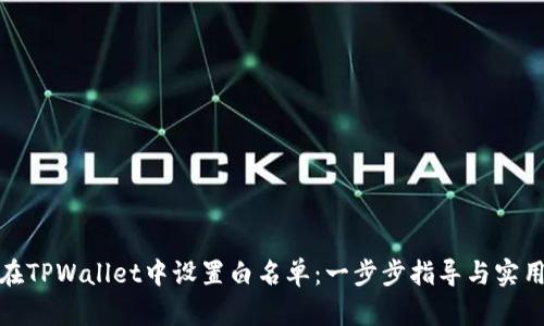 如何在TPWallet中设置白名单：一步步指导与实用价值