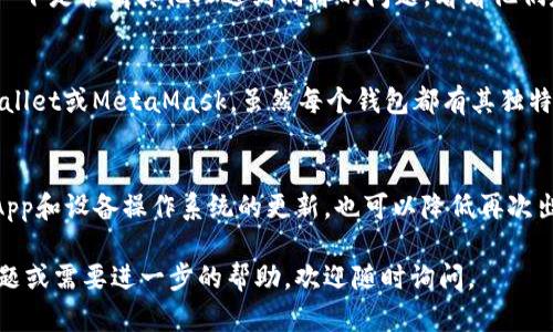 在处理TPWallet无法使用的问题时，可以尝试以下几种解决方案。

检查网络连接
首先，确保你的设备连接到互联网。有时候，网络不稳定或信号较弱都会导致TPWallet无法正常使用。尝试切换到一个更稳定的网络，尤其是使用Wi-Fi而不是移动数据。

更新App
TPWallet的开发团队可能会定期发布更新，以修复bug和增强功能。确保你的App是最新版本。在你的应用商店中检查TPWallet是否有可用更新，并进行下载。

清理缓存
有时应用程序的缓存文件可能会损坏，从而导致各种问题。你可以尝试清理TPWallet的缓存。在手机设置中找到应用管理，选择TPWallet，然后清除缓存和数据，再重新登录尝试使用。

重启设备
简单的重启往往能解决很多问题。关闭你的手机，再重新开机，然后尝试再次打开TPWallet。

联系客服支持
如果以上方法都无法解决问题，可以尝试联系TPWallet的客服支持团队。他们能提供更专业的帮助，尤其在遇到账户相关问题时。

查看社区和论坛
许多用户都会在社区或论坛上分享他们的经验和解决方案。你可以搜索一下是否有其他人遇到同样的问题，看看他们是如何解决的。

考虑替代方案
如果TPWallet继续无法使用，考虑转向其他类似的钱包应用如Trust Wallet或MetaMask。虽然每个钱包都有其独特的功能和界面，但通过仔细比较你可能会找到一个更适合你需求的钱包。

防止未来的问题
一旦TPWallet恢复正常，建议定期备份你的钱包信息和私钥。此外，保持App和设备操作系统的更新，也可以降低再次出现问题的概率。

希望这些方法能帮助你解决TPWallet无法使用的问题！如果你有其他问题或需要进一步的帮助，欢迎随时询问。