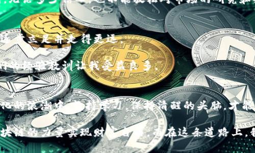   区块链平台代理：开启你的财富之路 /   
 guanjianci 区块链, 代理, 赚钱 /guanjianci 

引言
区块链技术如今已经成为全球经济的重要组成部分，从金融、供应链到艺术品交易，各个领域都被其颠覆性的特质所影响。对于一些人而言，区块链不仅是技术革新，更是一条快速致富的道路。尤其是通过代理区块链项目来实现利润，对许多人来说，这似乎是一个吸引力十足的商业机会。今天，我们就来探讨一下区块链代理的世界，看看如何利用这一新兴市场开启你的财富之路。

区块链与代理模式的结合
在切入区块链代理之前，我们先来简单了解一下什么是区块链。区块链是一种去中心化的账本技术，它允许数据在多个节点之间共享和存储。这种技术，通过其不可篡改和透明性的特点，被广泛应用于数字货币、智能合约等领域。而区块链代理则是在这一背景下诞生的，通过帮助项目方推广和销售区块链产品，实现相应的利益分成。

我记得第一次听说区块链代理的时候，心里也充满了疑惑。作为一个普通人，我无法想象自己如何能够与这些高科技项目产生联系。然而，慢慢地，我意识到自己身边有许多人已经在进行这样的尝试，并从中获得了意想不到的收益。这让我明白，只要抓住机会，普通人也能够在这个领域找到属于自己的位置。

选择合适的区块链项目
要成为一名成功的区块链代理，选择合适的项目至关重要。良好的项目通常有以下几个特征：透明性高、团队实力强、应用场景清晰、市场需求大。比如，有些项目基于实际需求而研究出来，致力于解决特定问题，这样的项目往往更容易获得用户的认可和投资。

我曾经参与过一个基于区块链的供应链管理项目，这个项目旨在提高供应链的透明度与效率。在初期，我们的团队通过深入市场调研，发现这一领域存在着许多痛点。最终，我们将这些痛点转化为有效的市场策略，吸引了大量客户和投资。

学习营销技巧
除了挑选项目外，作为代理，掌握一定的营销技巧也是必不可少的。在这个信息爆炸的时代，如何让你的目标客户注意到你的产品，关键在于你的营销策略。网络营销、社交媒体推广、内容营销等都是有效的方法。

我觉得，营销的核心在于真诚和价值。如果你能够真心实意地为客户提供价值，那么他们自然会愿意与你合作。我有一个朋友通过社交平台分享成功案例，吸引了许多客户的注意。她的方法很简单，但最后她在区块链代理方面赚取了可观的收入。

社交网络的力量
在区块链代理过程中，社交网络的作用不可忽视。良好的社交圈能够帮助你获取更多的信息资源与市场机会。例如，参加相关会议、网络研讨会等，能够让你认识到行业内的专家，从他们那里获取宝贵的建议和指导。

我仍然记得第一次参加行业会议时的兴奋与紧张。和行业先锋面对面交流，聆听他们的成功故事，我感到无比受鼓舞。这种真实的交流不仅让我拓宽了视野，也让我建立了宝贵的人际网络。

风险与挑战
当然，在区块链代理的过程中，风险也是时常存在的。市场的不稳定、项目的骗局、信息的真假都是潜在的陷阱。因此，保持警惕和提高自身的鉴别能力是非常重要的。

在我参与的项目中，我们也遇到过挫折。一次我们误打误撞投资了一个前期看似很有前景的项目，结果因为未遵循市场动态而遭遇了严重的损失。这次经历让我认识到，无论多少信心，也不能放松对市场的研究和判断。

持续学习与成长
区块链技术更新迭代极快，持续的学习与成长显得尤为重要。你需要不断掌握新的知识，理解最新的行业动态。在这个快速变化的环境中，能够保持学习热情的人，才能逐步立足并走得更远。

我个人非常喜欢阅读相关新闻与行业报告，甚至会参加在线课程，这样能够帮助我跟上技术的发展步伐。此外，和业内的专家交流也是我学习的一个重要途径，听取他们的经验教训让我受益良多。

总结与展望
区块链代理不仅是一个获取财富的机会，更是一条个人成长与探索的道路。在这条路上，有挑战也有机遇，关键在于你如何选择和应对。作为一名区块链代理，在市场变化的浪潮中，坚持学习，保持清醒的头脑，才能在这个激动人心的领域中找到属于自己的位置。

回顾我的经历，感慨万千。从最初的怀疑到现在的坚定，我终于意识到了区块链给我们带来的不仅是机会，还有无尽的探索可能。或许在不久的未来，更多的人会通过区块链的力量实现财富自由。而在这条道路上，我们每一个人都能成为探索者，与时代共同前行。