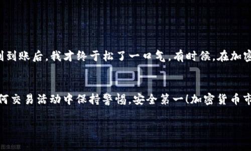 提币的过程通常涉及几个步骤，包括将资产从一个平台转移到另一个平台。在这里我将提供一些基础的步骤和注意事项，供你参考。

### 提币到 TPWallet 的步骤

步骤一：登录你的 OEX 账户
首先，你需要登录你的 OEX 交易所账户。确保你能够访问你的账户，并且有足够的提币额度。

步骤二：获取 TPWallet 的地址
打开你的 TPWallet 应用。选择你想要提取的币种，点击“接收”按钮，这样可以生成一个钱包地址。复制这个地址，确保在提币时准确无误。

步骤三：发起提币申请
返回到 OEX 交易所，找到“提币”或“提现”选项。根据提示选择你要提取的数字资产，并粘贴之前复制的 TPWallet 地址。务必确认地址的正确性，避免转账失败。

步骤四：输入提币数量
在提币申请页面，输入你所要转账的数量。OEX 可能会显示提币手续费，确保你在转账时考虑到这个费用，保留足够的资产以支付手续费。

步骤五：确认提币信息
在提交申请之前，认真核对所有信息，包括提币地址、数量和手续费。确认无误后，提交提币申请。

步骤六：验证身份（必要时）
有些交易所会要求用户进行身份验证，例如邮箱或手机验证码，按照提示完成验证步骤。

步骤七：等待提币完成
提交成功后，等待 OEX 处理你的提币申请。提币的时间可能会因网络拥堵、交易所处理速度等因素而有所不同。可以在 TPWallet 中查看到账状态。

### 注意事项

1. **地址核对**：确保复制的 TPWallet 地址没有错误，避免丢失资金。
   
2. **建议小额测试**：如果是首次提币，可以先少量测试提币，确认到账后再进行大额提币。

3. **费用**：不同币种的提币手续费可能不同，提前了解清楚。

4. **安全性**：确保你的账户和钱包都启用了身份验证功能，避免被黑客攻击。

个人经验分享
我记得我第一次尝试提币到我的钱包时，心里非常紧张。为了避免丢币，我特意先小额提了一次，结果顺利到账后，我才终于松了一口气。有时候，在加密货币的世界里，不确定性总是存在，尤其是在提币和转币的时候。因此，仔细检查每个步骤是非常重要的。

总结
以上就是从 OEX 提币到 TPWallet 的详细步骤。希望这些信息能帮助你顺利完成提币过程。记得在任何交易活动中保持警惕，安全第一！加密货币市场的风险与机会并存，合理规划，谨慎操作。

如果你还有其他问题或需要进一步的帮助，请随时询问！